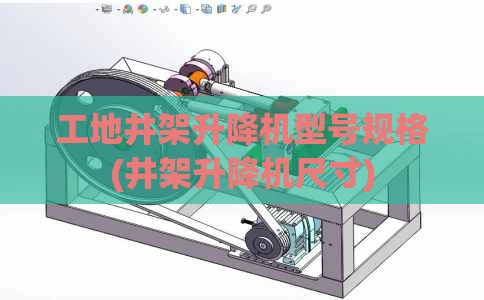 工地井架升降机型号规格(井架升降机尺寸)