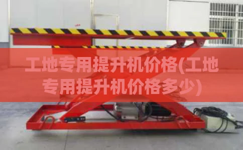 工地专用提升机价格(工地专用提升机价格多少)