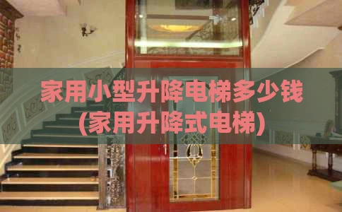 家用小型升降电梯多少钱(家用升降式电梯)