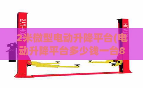 2米微型电动升降平台(电动升降平台多少钱一台8米)