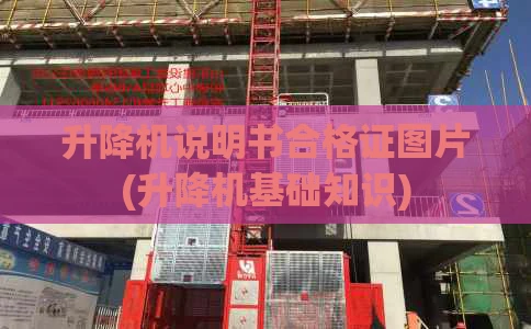 升降机说明书合格证图片(升降机基础知识)