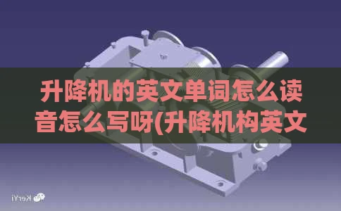 升降机的英文单词怎么读音怎么写呀(升降机构英文)