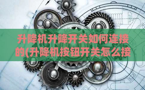 升降机升降开关如何连接的(升降机按钮开关怎么接)