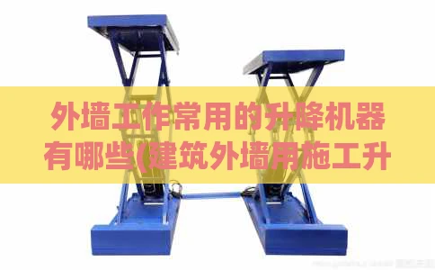 外墙工作常用的升降机器有哪些(建筑外墙用施工升降机)