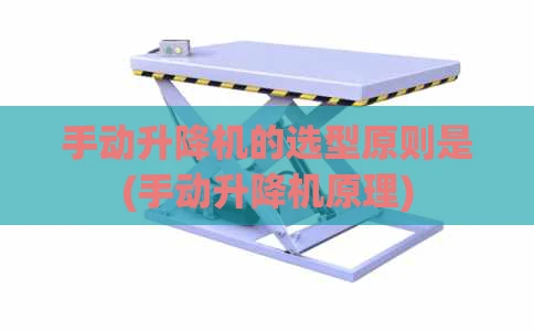 手动升降机的选型原则是(手动升降机原理)