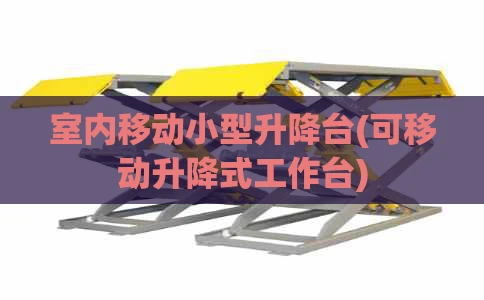 室内移动小型升降台(可移动升降式工作台)
