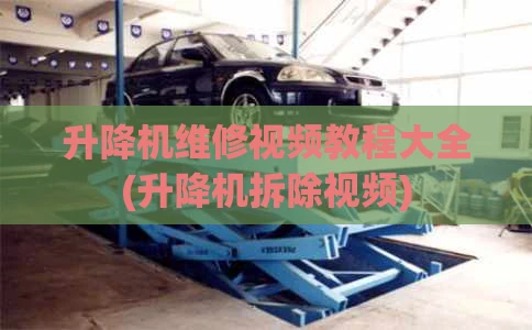 升降机维修视频教程大全(升降机拆除视频)