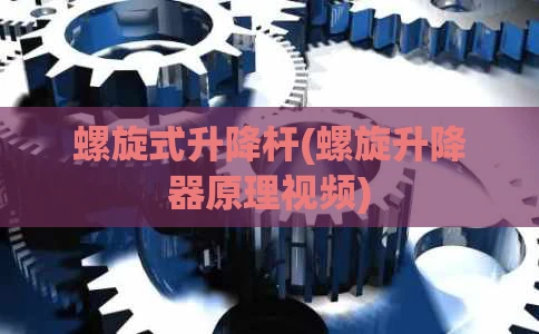 螺旋式升降杆(螺旋升降器原理视频)