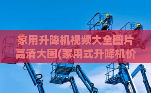 家用升降机视频大全图片高清大图(家用式升降机价格)