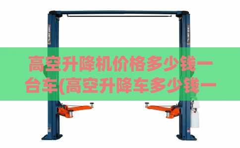 高空升降机价格多少钱一台车(高空升降车多少钱一辆)