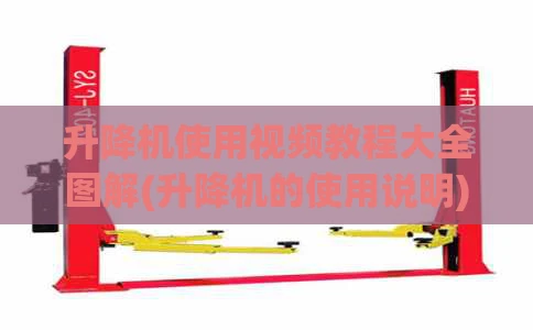 升降机使用视频教程大全图解(升降机的使用说明)