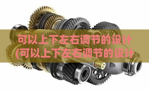 可以上下左右调节的设计(可以上下左右调节的设计叫什么)