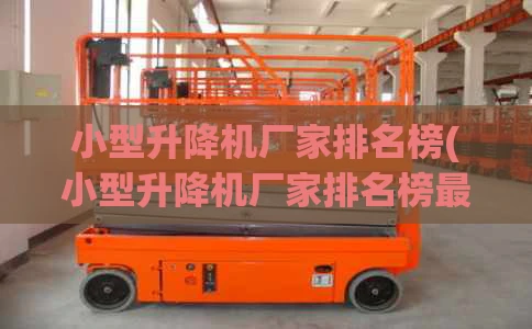 小型升降机厂家排名榜(小型升降机厂家排名榜最新)