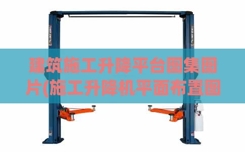 建筑施工升降平台图集图片(施工升降机平面布置图)