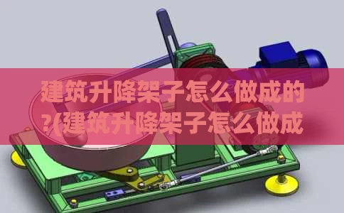 建筑升降架子怎么做成的?(建筑升降架子怎么做成的呢)