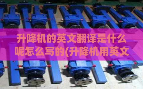 升降机的英文翻译是什么呢怎么写的(升降机用英文怎么说)