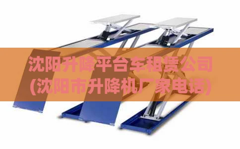 沈阳升降平台车租赁公司(沈阳市升降机厂家电话)