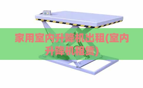 家用室内升降机出租(室内升降机租赁)
