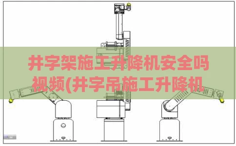 井字架施工升降机安全吗视频(井字吊施工升降机的基础尺寸)