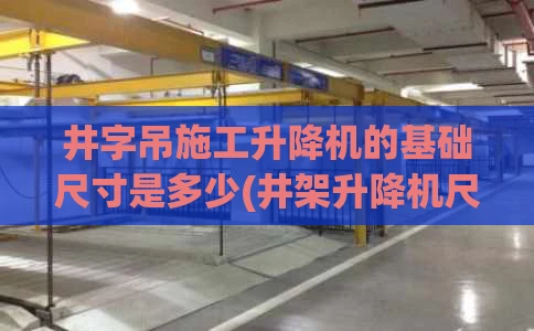 井字吊施工升降机的基础尺寸是多少(井架升降机尺寸)