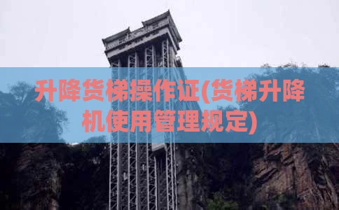 升降货梯操作证(货梯升降机使用管理规定)