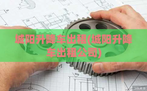 城阳升降车出租(城阳升降车出租公司)