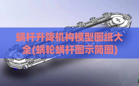 蜗杆升降机构模型图纸大全(蜗轮蜗杆图示简图)