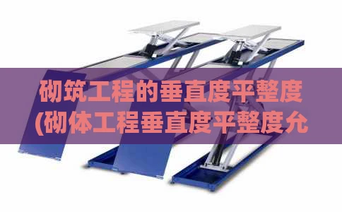 砌筑工程的垂直度平整度(砌体工程垂直度平整度允许偏差)