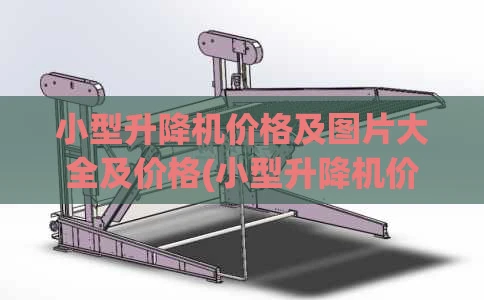小型升降机价格及图片大全及价格(小型升降机价格及图片大全及价格表)
