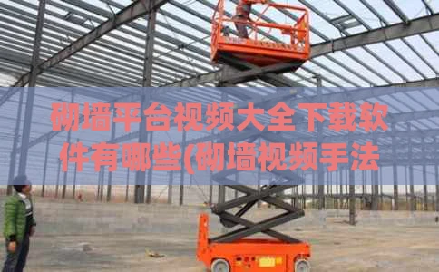 砌墙平台视频大全下载软件有哪些(砌墙视频手法)