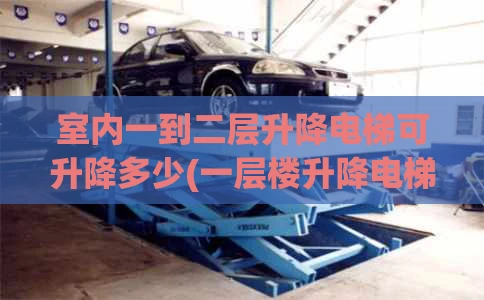 室内一到二层升降电梯可升降多少(一层楼升降电梯)