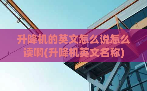 升降机的英文怎么说怎么读啊(升降机英文名称)