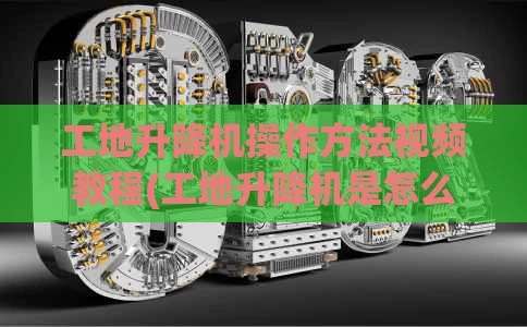 工地升降机操作方法视频教程(工地升降机是怎么样的)