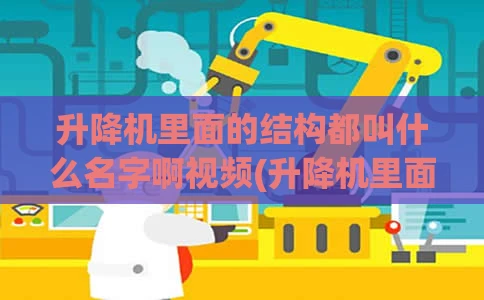 升降机里面的结构都叫什么名字啊视频(升降机里面的结构都叫什么名字啊视频讲解)