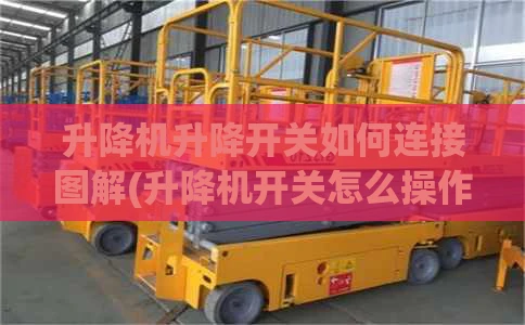 升降机升降开关如何连接图解(升降机开关怎么操作)