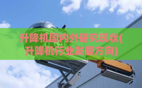升降机国内外研究现状(升降机行业发展方向)