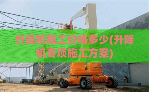 升降机施工价格多少(升降机专项施工方案)