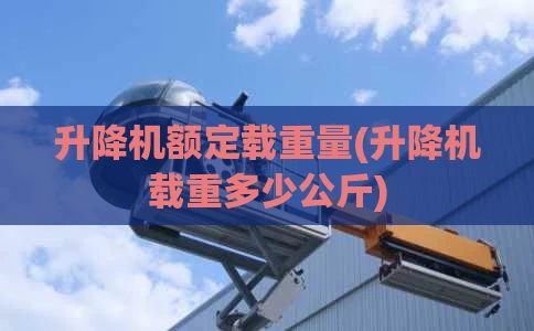 升降机额定载重量(升降机载重多少公斤)