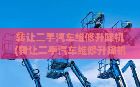 转让二手汽车维修升降机(转让二手汽车维修升降机电话)