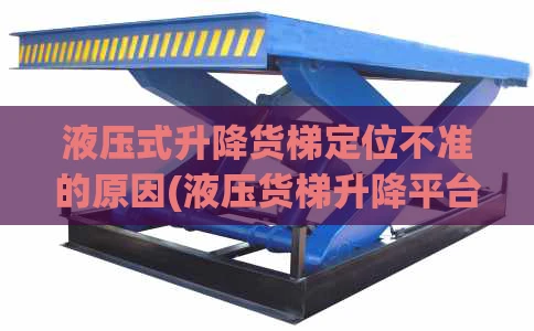 液压式升降货梯定位不准的原因(液压货梯升降平台)
