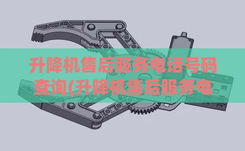 升降机售后服务电话号码查询(升降机售后服务电话号码查询是多少)