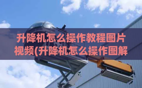 升降机怎么操作教程图片视频(升降机怎么操作图解)
