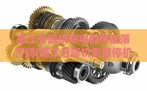 施工升降机停电能手动落下吗(施工升降机突然停机或不能启用如何判断)