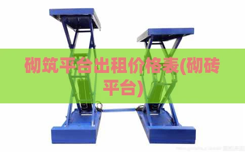 砌筑平台出租价格表(砌砖平台)