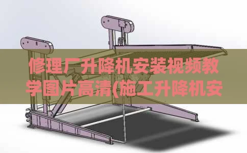 修理厂升降机安装视频教学图片高清(施工升降机安装示意图)