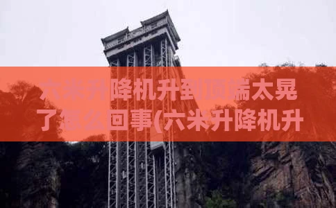 六米升降机升到顶端太晃了怎么回事(六米升降机升到顶端太晃了怎么回事啊)