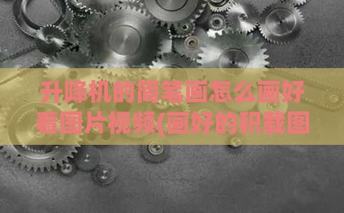 升降机的简笔画怎么画好看图片视频(画好的积载图)