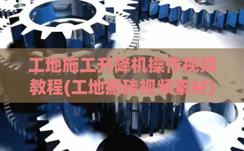 工地施工升降机操作视频教程(工地搬砖视频素材)