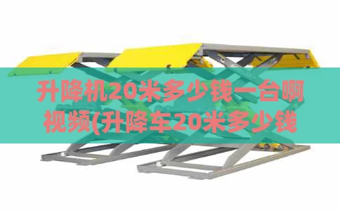 升降机20米多少钱一台啊视频(升降车20米多少钱一台)