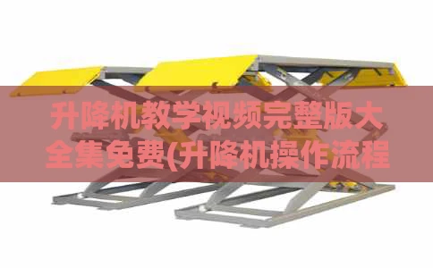 升降机教学视频完整版大全集免费(升降机操作流程视频)